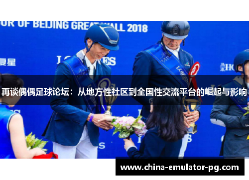 再谈偶偶足球论坛:从地方性社区到全国性交流平台的崛起与影响 再谈偶偶足球论坛:从地方性社区到全国性交流平台的崛起与影响