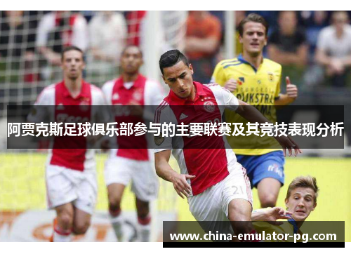 阿贾克斯足球俱乐部参与的主要联赛及其竞技表现分析 阿贾克斯足球俱乐部参与的主要联赛及其竞技表现分析