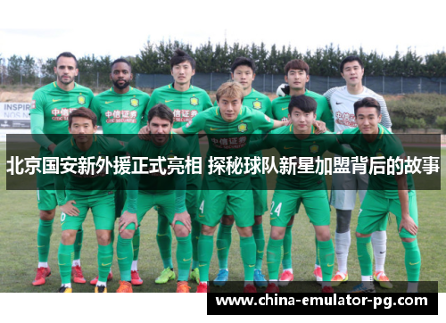 北京国安新外援正式亮相 探秘球队新星加盟背后的故事 北京国安新外援正式亮相 探秘球队新星加盟背后的故事