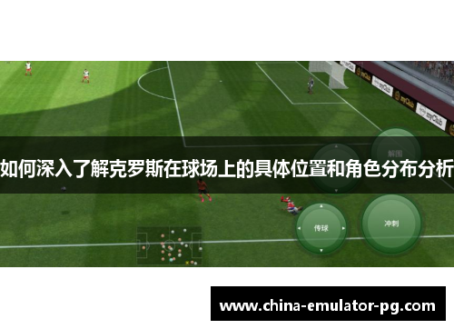 如何深入了解克罗斯在球场上的具体位置和角色分布分析 如何深入了解克罗斯在球场上的具体位置和角色分布分析