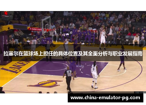 拉塞尔在篮球场上担任的具体位置及其全面分析与职业发展指南 拉塞尔在篮球场上担任的具体位置及其全面分析与职业发展指南