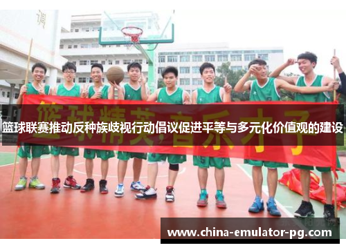 篮球联赛推动反种族歧视行动倡议促进平等与多元化价值观的建设 篮球联赛推动反种族歧视行动倡议促进平等与多元化价值观的建设