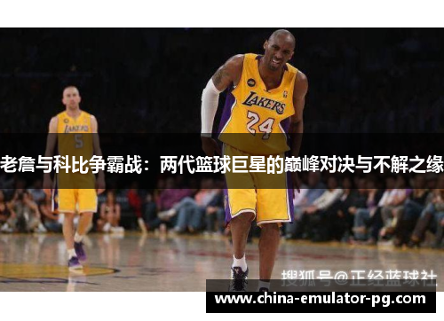 老詹与科比争霸战:两代篮球巨星的巅峰对决与不解之缘 老詹与科比争霸战:两代篮球巨星的巅峰对决与不解之缘