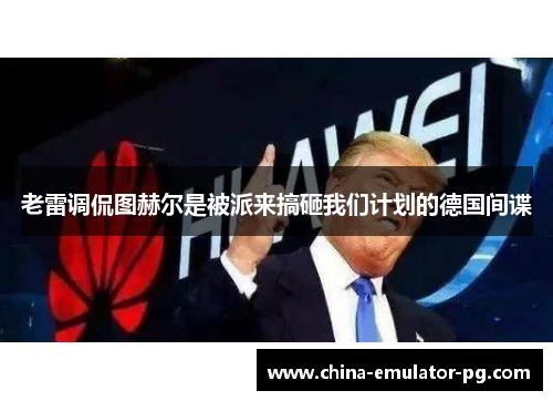 老雷调侃图赫尔是被派来搞砸我们计划的德国间谍 老雷调侃图赫尔是被派来搞砸我们计划的德国间谍