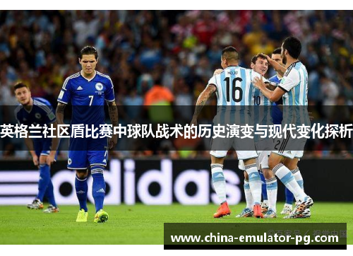 英格兰社区盾比赛中球队战术的历史演变与现代变化探析