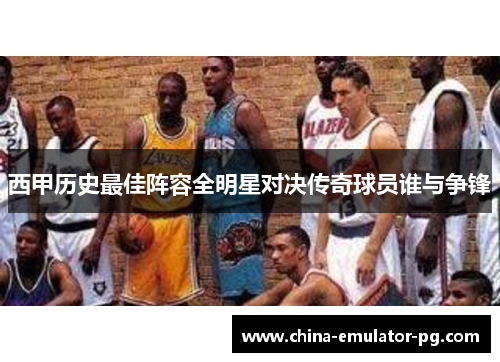 西甲历史最佳阵容全明星对决传奇球员谁与争锋 西甲历史最佳阵容全明星对决传奇球员谁与争锋