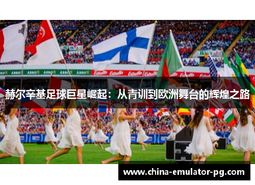 赫尔辛基足球巨星崛起:从青训到欧洲舞台的辉煌之路 赫尔辛基足球巨星崛起:从青训到欧洲舞台的辉煌之路