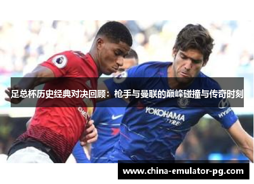 足总杯历史经典对决回顾:枪手与曼联的巅峰碰撞与传奇时刻 足总杯历史经典对决回顾:枪手与曼联的巅峰碰撞与传奇时刻