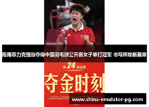 陈雨菲力克强敌夺得中国羽毛球公开赛女子单打冠军 书写辉煌新篇章 陈雨菲力克强敌夺得中国羽毛球公开赛女子单打冠军 书写辉煌新篇章