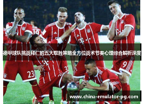 德甲球队挑战拜仁的五大取胜策略全方位战术节奏心理综合解析深度 德甲球队挑战拜仁的五大取胜策略全方位战术节奏心理综合解析深度