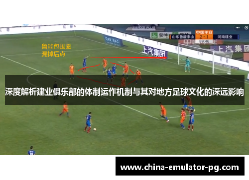 深度解析建业俱乐部的体制运作机制与其对地方足球文化的深远影响 深度解析建业俱乐部的体制运作机制与其对地方足球文化的深远影响