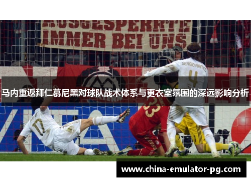 马内重返拜仁慕尼黑对球队战术体系与更衣室氛围的深远影响分析 马内重返拜仁慕尼黑对球队战术体系与更衣室氛围的深远影响分析