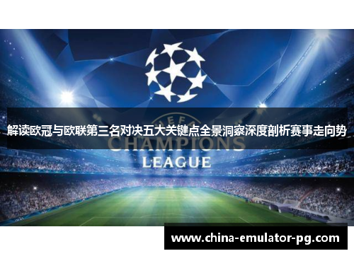 解读欧冠与欧联第三名对决五大关键点全景洞察深度剖析赛事走向势 解读欧冠与欧联第三名对决五大关键点全景洞察深度剖析赛事走向势