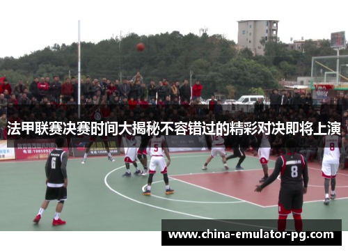 法甲联赛决赛时间大揭秘不容错过的精彩对决即将上演 法甲联赛决赛时间大揭秘不容错过的精彩对决即将上演