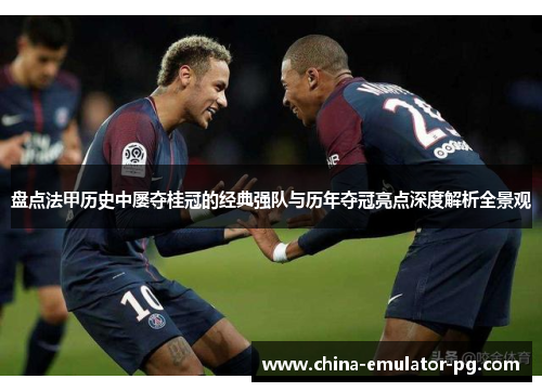 盘点法甲历史中屡夺桂冠的经典强队与历年夺冠亮点深度解析全景观 盘点法甲历史中屡夺桂冠的经典强队与历年夺冠亮点深度解析全景观