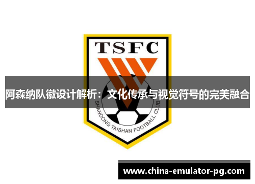 阿森纳队徽设计解析:文化传承与视觉符号的完美融合 阿森纳队徽设计解析:文化传承与视觉符号的完美融合