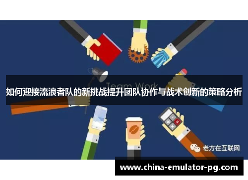 如何迎接流浪者队的新挑战提升团队协作与战术创新的策略分析 如何迎接流浪者队的新挑战提升团队协作与战术创新的策略分析