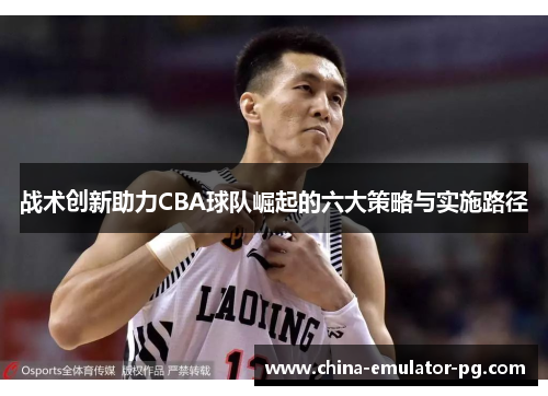 战术创新助力CBA球队崛起的六大策略与实施路径