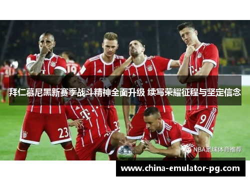 拜仁慕尼黑新赛季战斗精神全面升级 续写荣耀征程与坚定信念