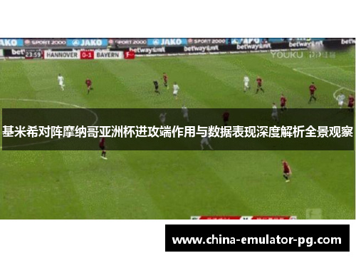 基米希对阵摩纳哥亚洲杯进攻端作用与数据表现深度解析全景观察