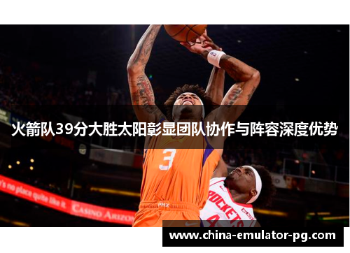 火箭队39分大胜太阳彰显团队协作与阵容深度优势
