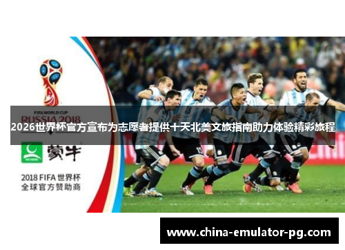 2026世界杯官方宣布为志愿者提供十天北美文旅指南助力体验精彩旅程