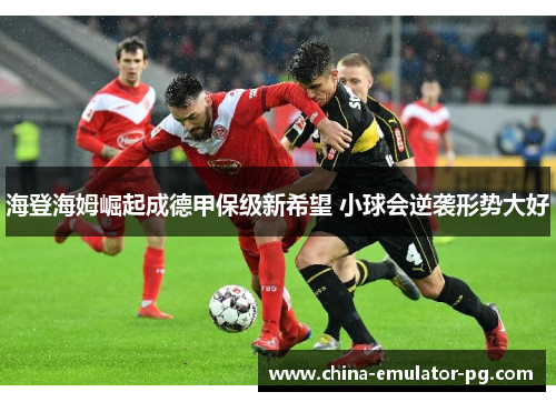 海登海姆崛起成德甲保级新希望 小球会逆袭形势大好