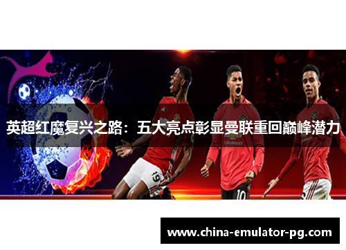 英超红魔复兴之路：五大亮点彰显曼联重回巅峰潜力