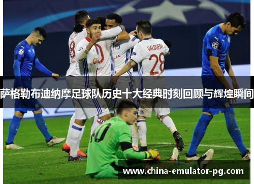 萨格勒布迪纳摩足球队历史十大经典时刻回顾与辉煌瞬间