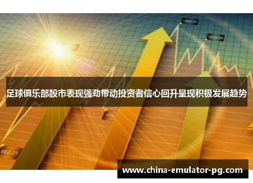 足球俱乐部股市表现强劲带动投资者信心回升呈现积极发展趋势