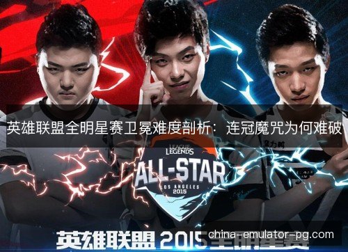 英雄联盟全明星赛卫冕难度剖析：连冠魔咒为何难破